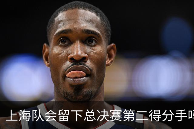 上海队会留下总决赛第二得分手吗？张镇麟一句话向管理层传递信号