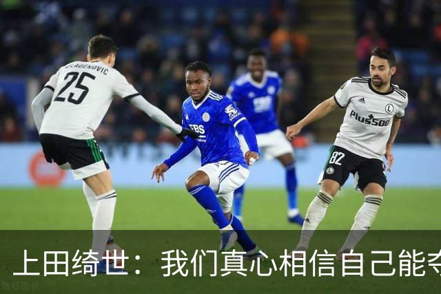 上田绮世：我们真心相信自己能夺冠 日本足球需要提升个人能力