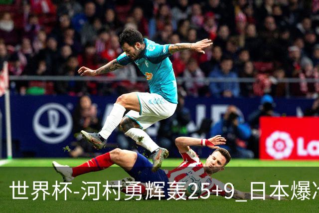 世界杯-河村勇辉轰25+9 日本爆冷逆转战胜芬兰