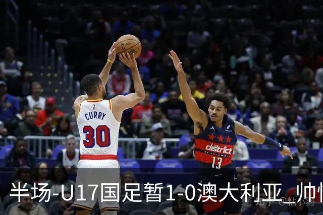 半场-U17国足暂1-0澳大利亚 帅惟浩1V2超车破门徐正鹏挑传助攻
