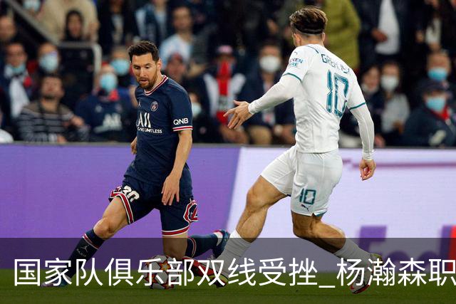国家队俱乐部双线受挫 杨瀚森职业生涯进入至暗时刻？