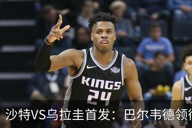沙特VS乌拉圭首发：巴尔韦德领衔 努涅斯乌加特登场