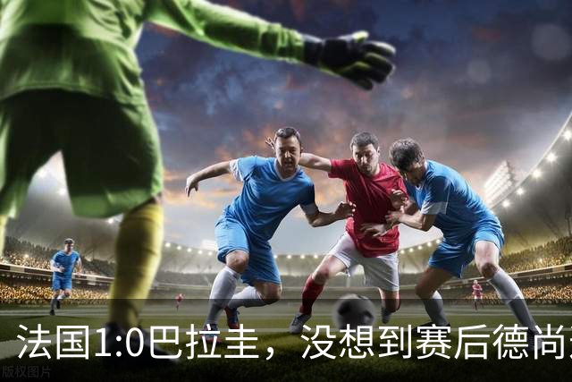 法国1:0巴拉圭，没想到赛后德尚这样说，姆巴佩超越梅西只是时间问题？