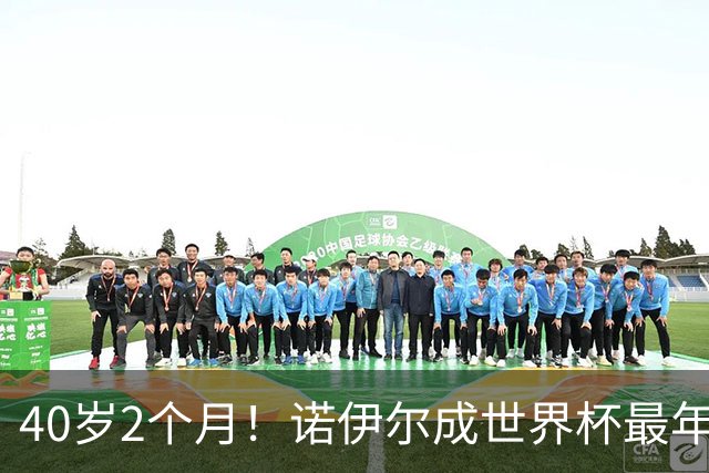 40岁2个月！诺伊尔成世界杯最年长德国球员 参赛5届+20场平纪录