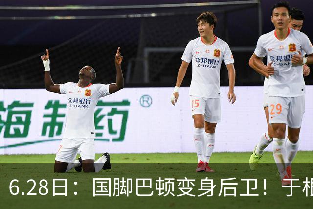 6.28日：国脚巴顿变身后卫！于根伟牺牲进攻保级，这步棋走对了么？